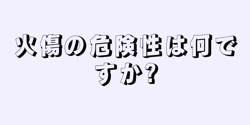 火傷の危険性は何ですか?
