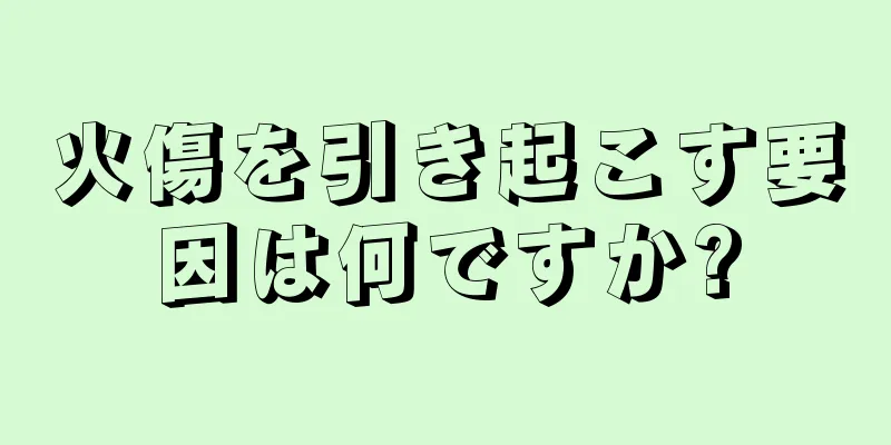 火傷を引き起こす要因は何ですか?