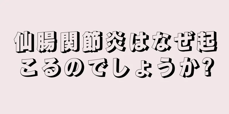 仙腸関節炎はなぜ起こるのでしょうか?