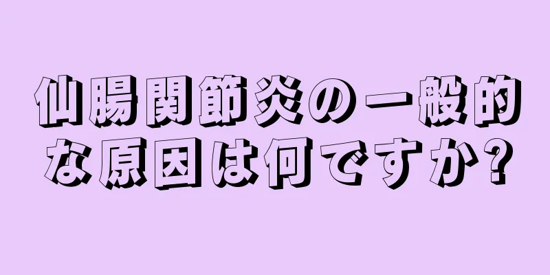 仙腸関節炎の一般的な原因は何ですか?