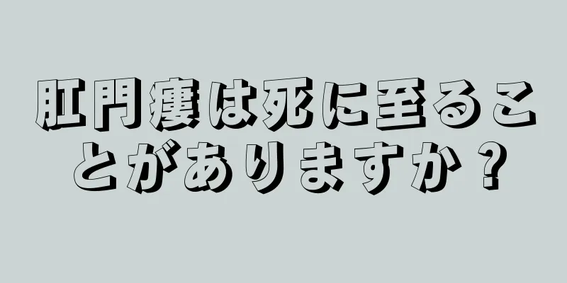 肛門瘻は死に至ることがありますか？