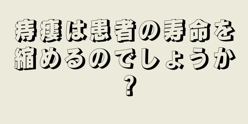 痔瘻は患者の寿命を縮めるのでしょうか？