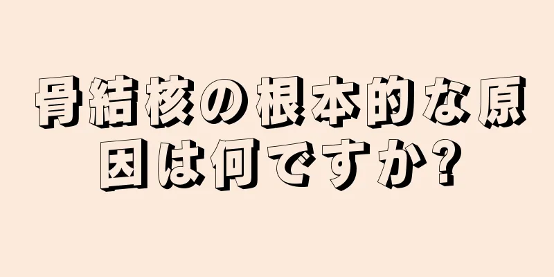 骨結核の根本的な原因は何ですか?
