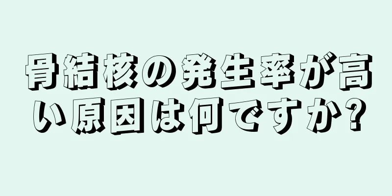骨結核の発生率が高い原因は何ですか?