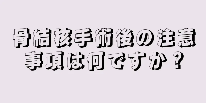 骨結核手術後の注意事項は何ですか？