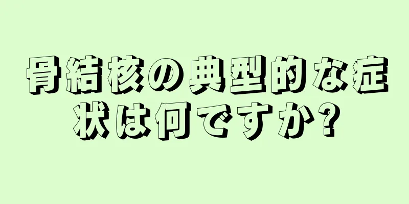 骨結核の典型的な症状は何ですか?
