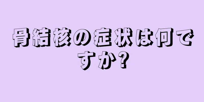 骨結核の症状は何ですか?