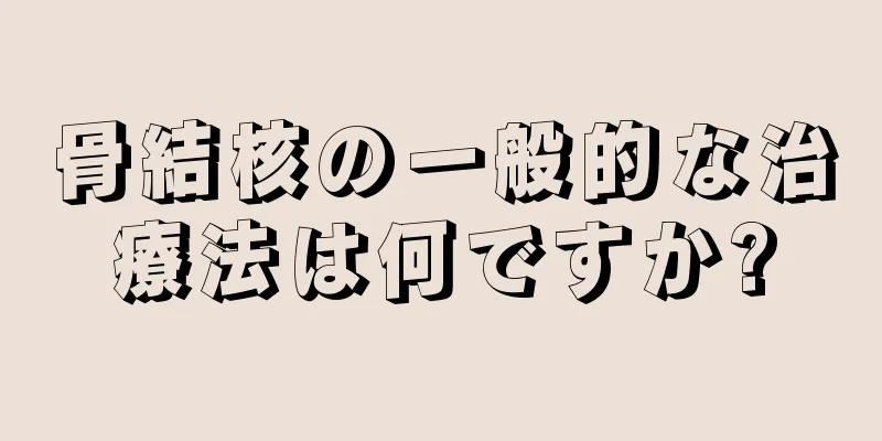 骨結核の一般的な治療法は何ですか?