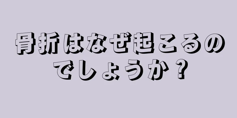 骨折はなぜ起こるのでしょうか？