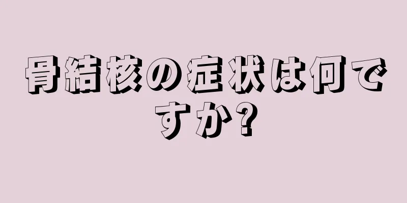 骨結核の症状は何ですか?