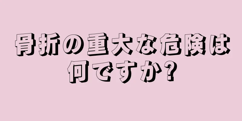 骨折の重大な危険は何ですか?