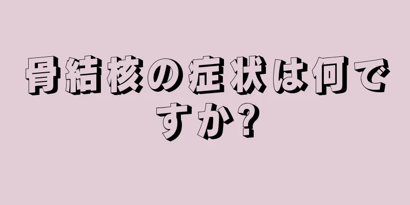 骨結核の症状は何ですか?