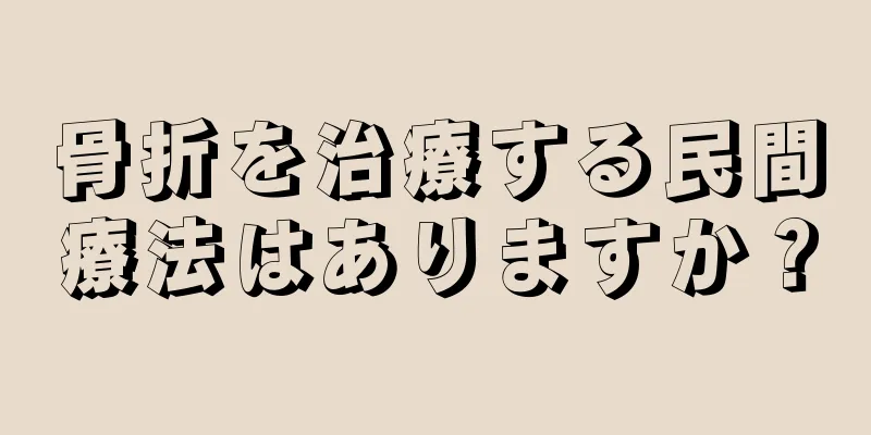 骨折を治療する民間療法はありますか？