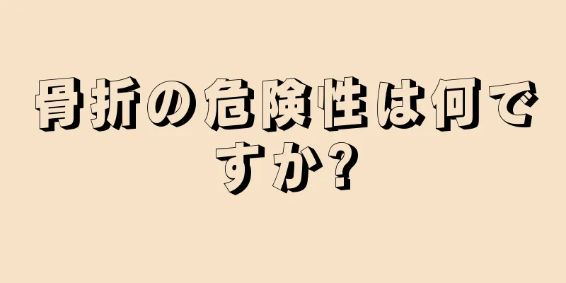 骨折の危険性は何ですか?