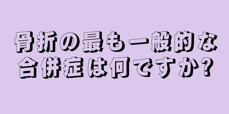 骨折の最も一般的な合併症は何ですか?