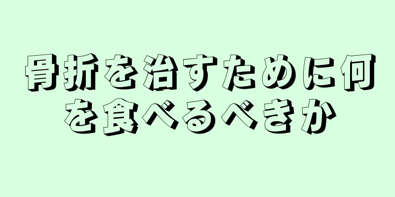 骨折を治すために何を食べるべきか