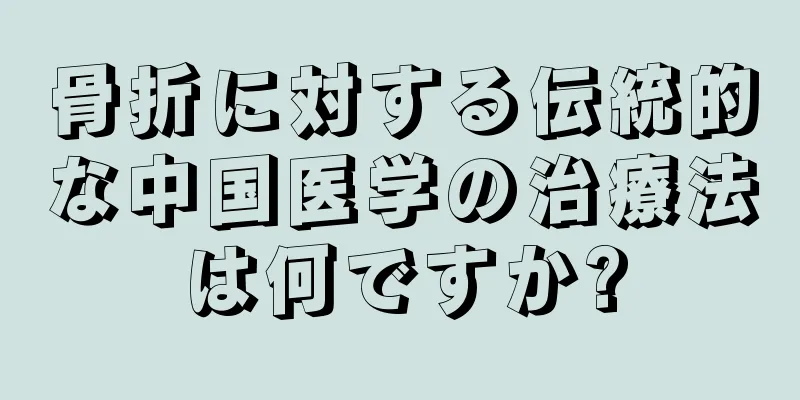 骨折に対する伝統的な中国医学の治療法は何ですか?