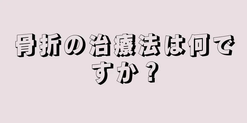 骨折の治療法は何ですか？