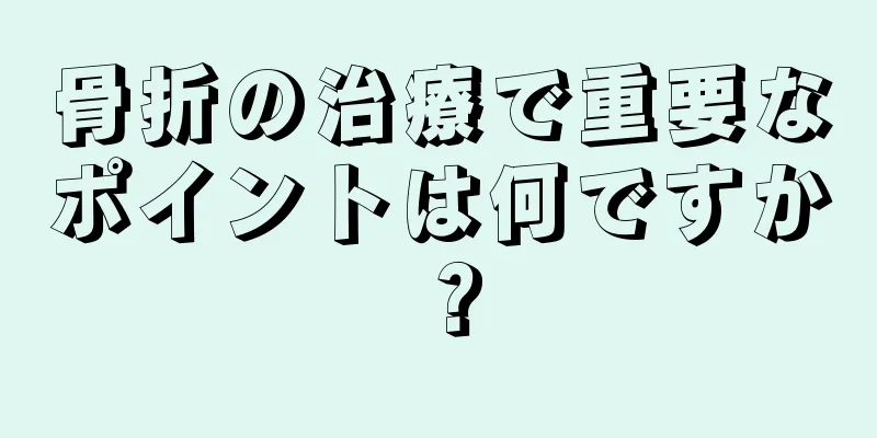 骨折の治療で重要なポイントは何ですか？