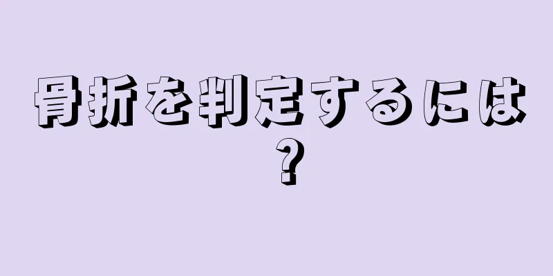 骨折を判定するには？