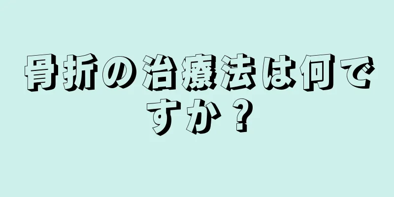 骨折の治療法は何ですか？