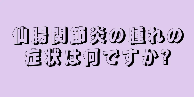 仙腸関節炎の腫れの症状は何ですか?