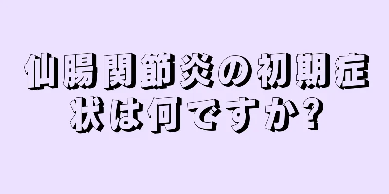 仙腸関節炎の初期症状は何ですか?