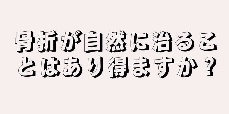 骨折が自然に治ることはあり得ますか？