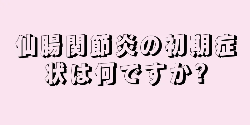 仙腸関節炎の初期症状は何ですか?