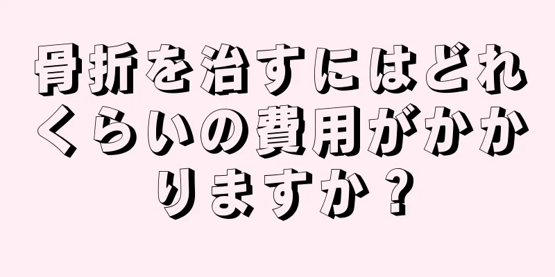 骨折を治すにはどれくらいの費用がかかりますか？