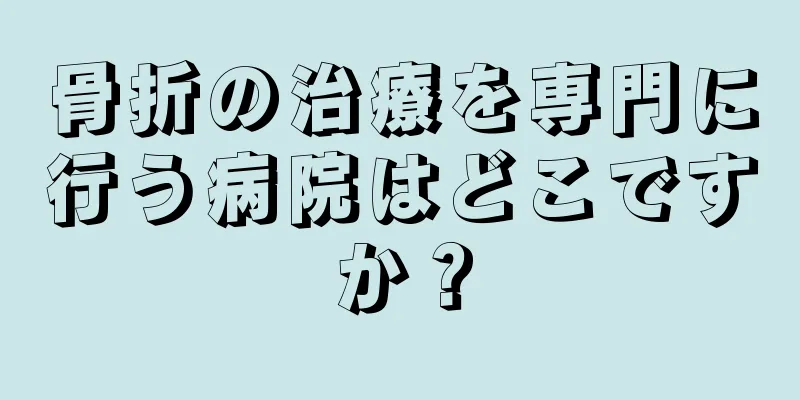 骨折の治療を専門に行う病院はどこですか？