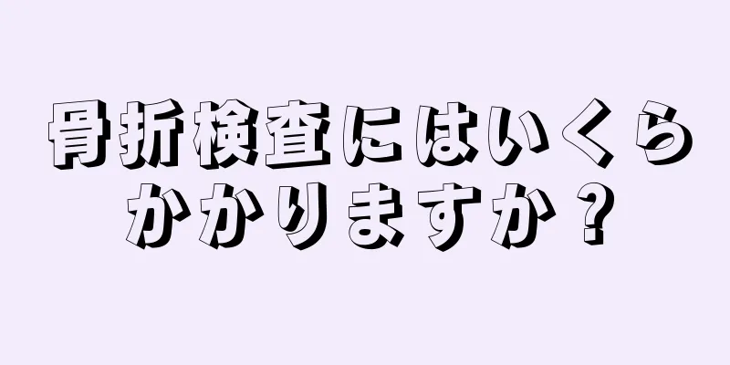 骨折検査にはいくらかかりますか？