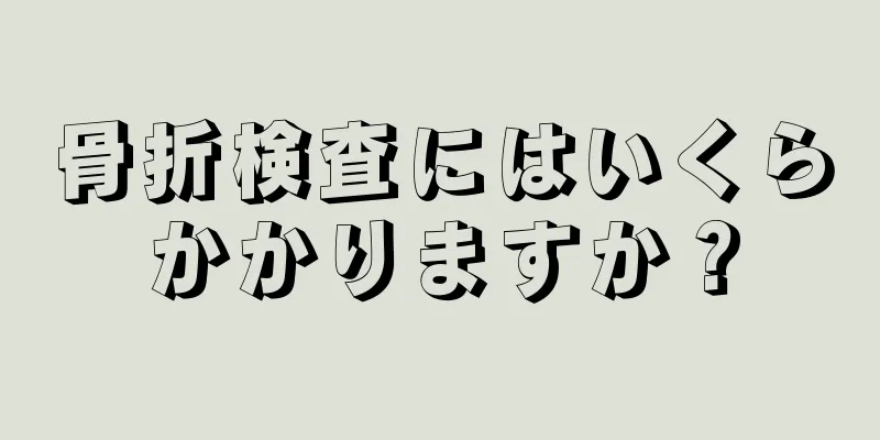 骨折検査にはいくらかかりますか？