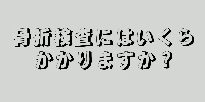 骨折検査にはいくらかかりますか？