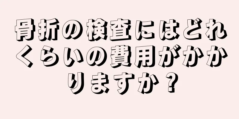 骨折の検査にはどれくらいの費用がかかりますか？