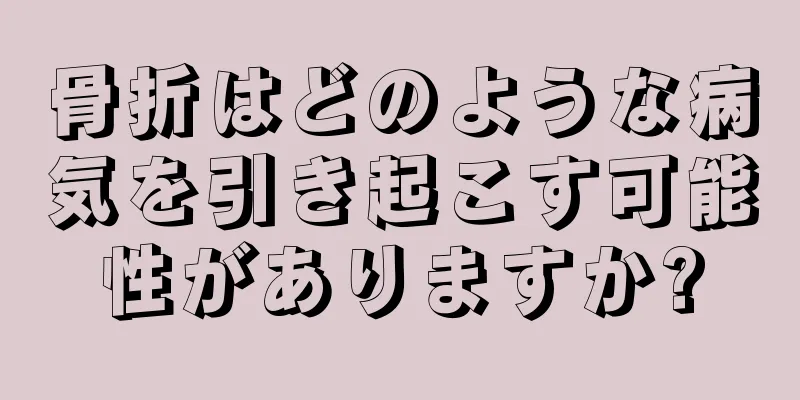 骨折はどのような病気を引き起こす可能性がありますか?