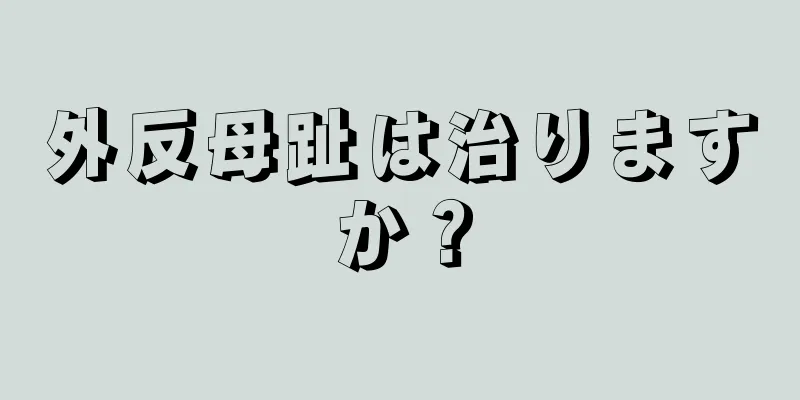 外反母趾は治りますか？