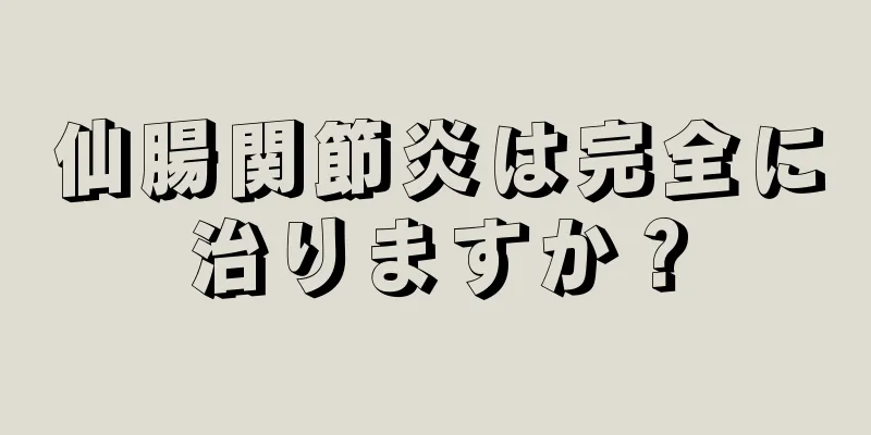 仙腸関節炎は完全に治りますか？