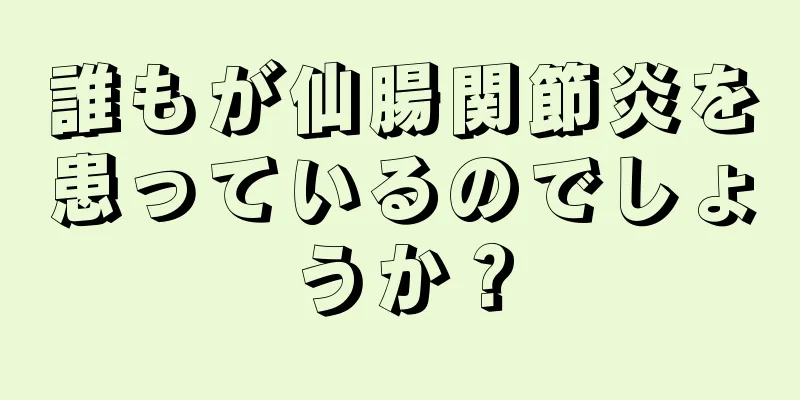 誰もが仙腸関節炎を患っているのでしょうか？