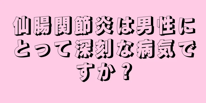 仙腸関節炎は男性にとって深刻な病気ですか？