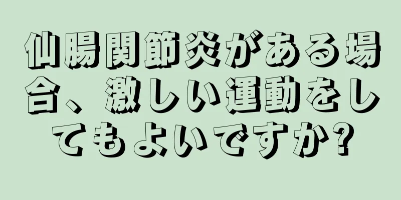 仙腸関節炎がある場合、激しい運動をしてもよいですか?