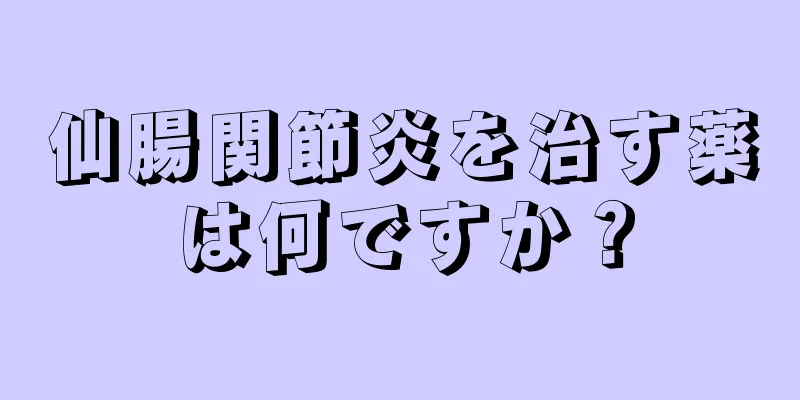 仙腸関節炎を治す薬は何ですか？