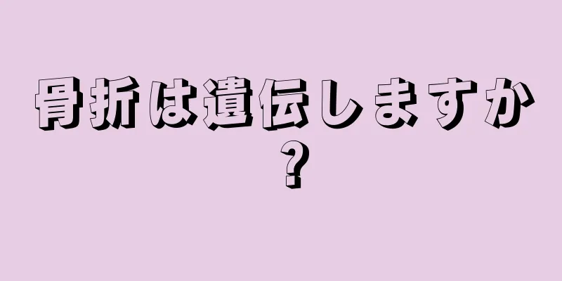 骨折は遺伝しますか？