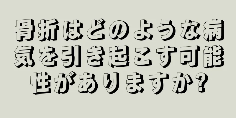 骨折はどのような病気を引き起こす可能性がありますか?