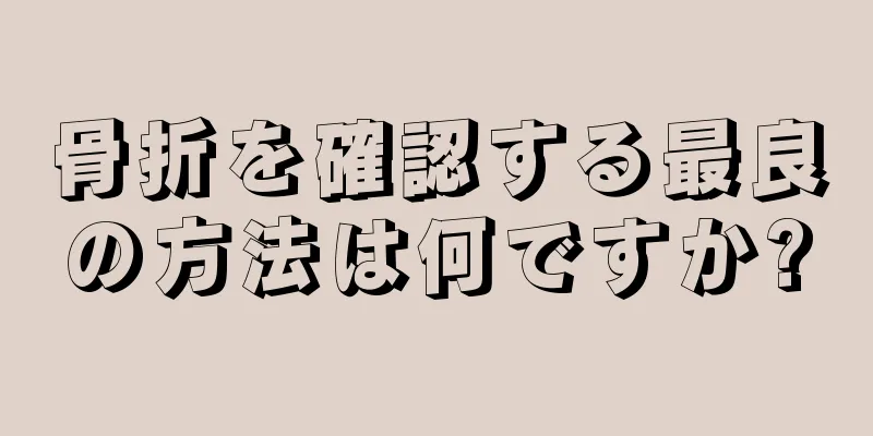 骨折を確認する最良の方法は何ですか?