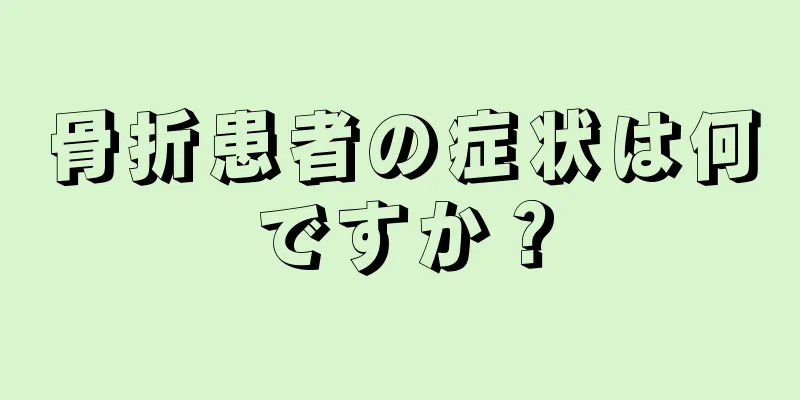 骨折患者の症状は何ですか？