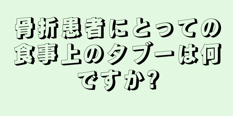 骨折患者にとっての食事上のタブーは何ですか?