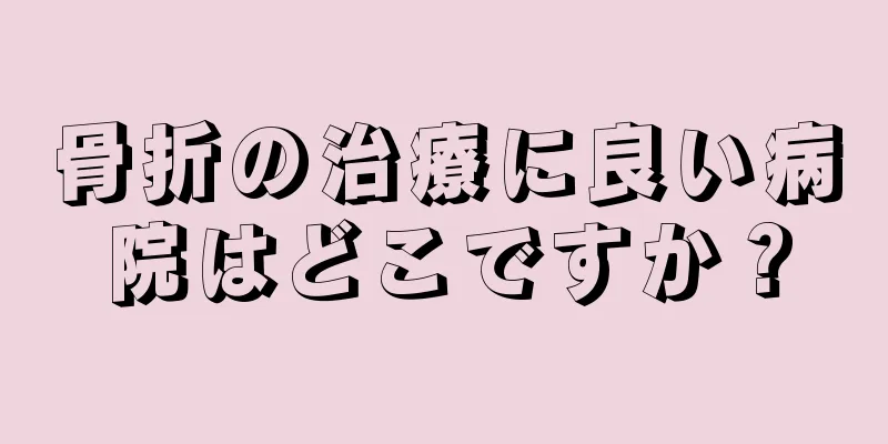 骨折の治療に良い病院はどこですか？