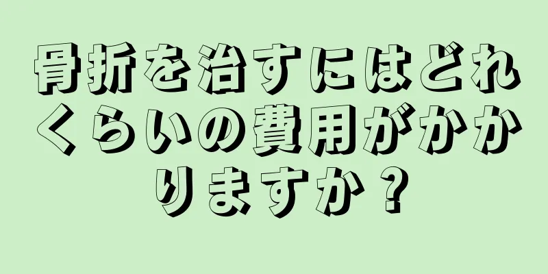 骨折を治すにはどれくらいの費用がかかりますか？