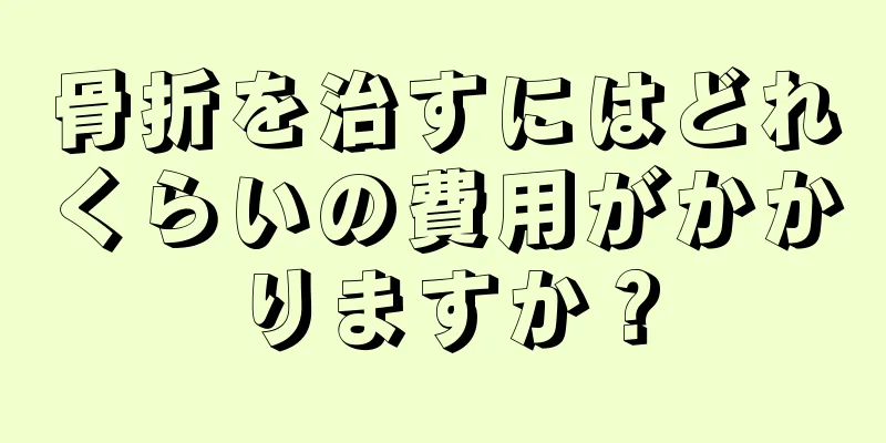 骨折を治すにはどれくらいの費用がかかりますか？